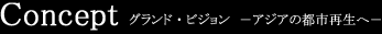 Concept グランド・ビジョン　― アジアの都市再生へ ―